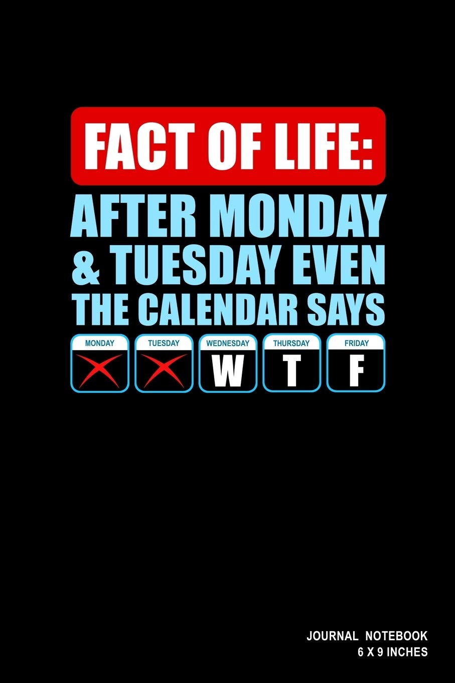 Fact Of Life: After Monday And Tuesday Even The Calendar Says WTF: Notebook, Journal, Or Diary | 110 Blank Lined Pages | 6" X 9" | Matte Finished Soft Cover