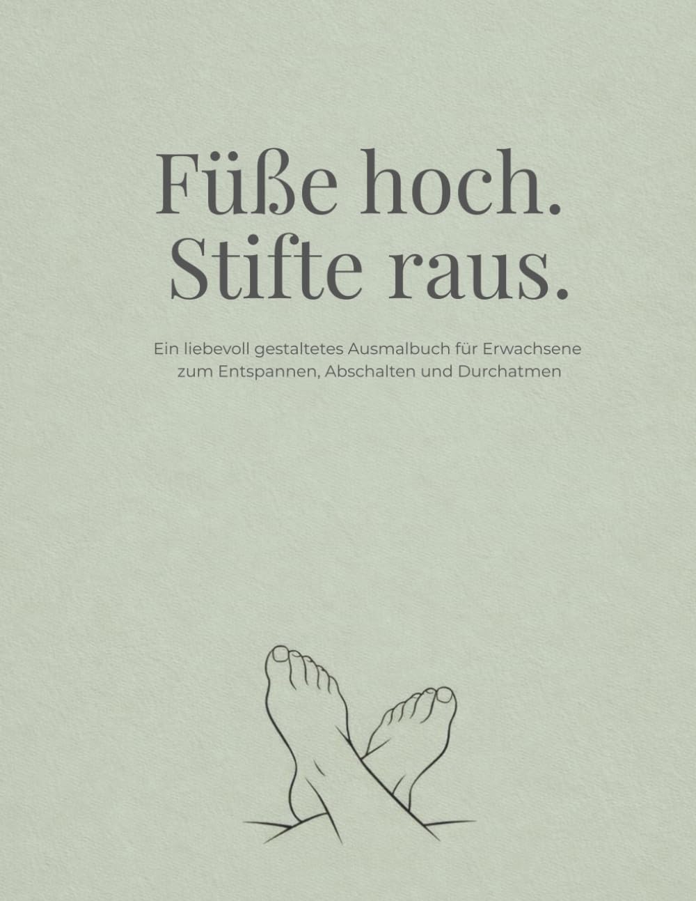 Füße hoch. Stifte raus.: Ein liebevoll gestaltetes Ausmalbuch für Erwachsene zum Entspannen, Abschalten und Durchatmen