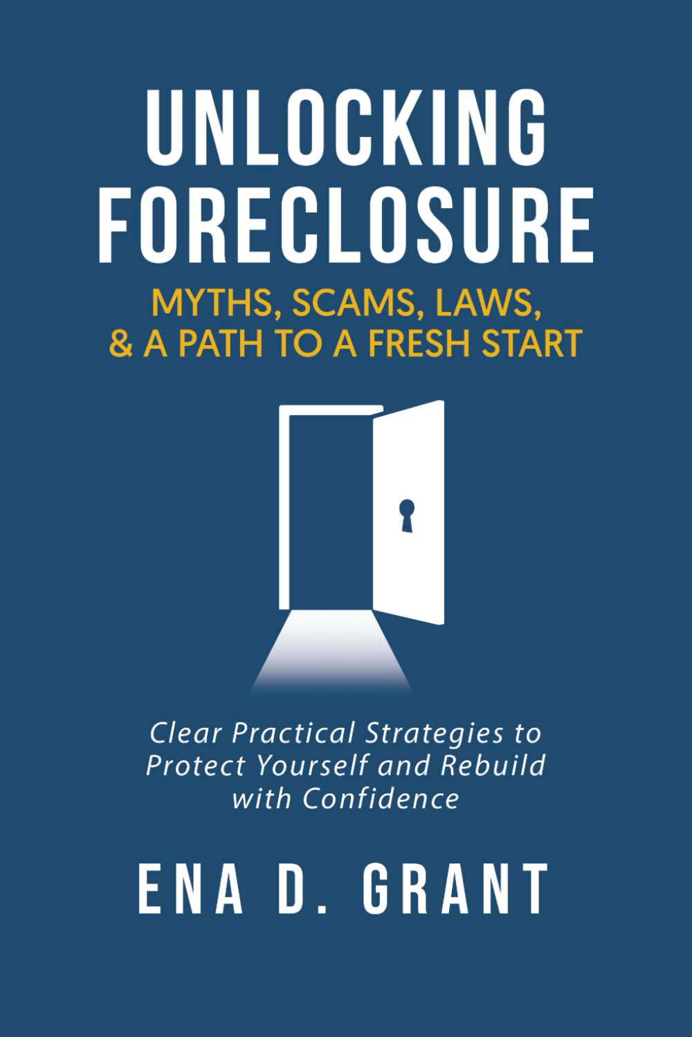 Unlocking Foreclosure: Myths, Scams, Laws, and a Path to a Fresh Start: Clear, Practical Strategies to Protect Yourself and Rebuild with Confidence