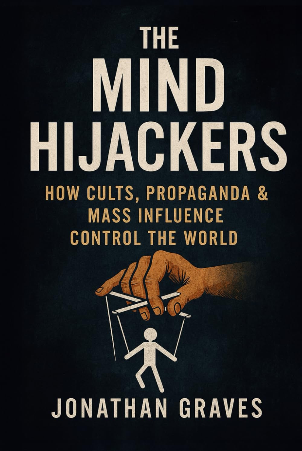 The Mind Hijackers: How Cults, Propaganda, Psychological Manipulation, and Mass Influence Control Your Thoughts, Beliefs, and Behavior