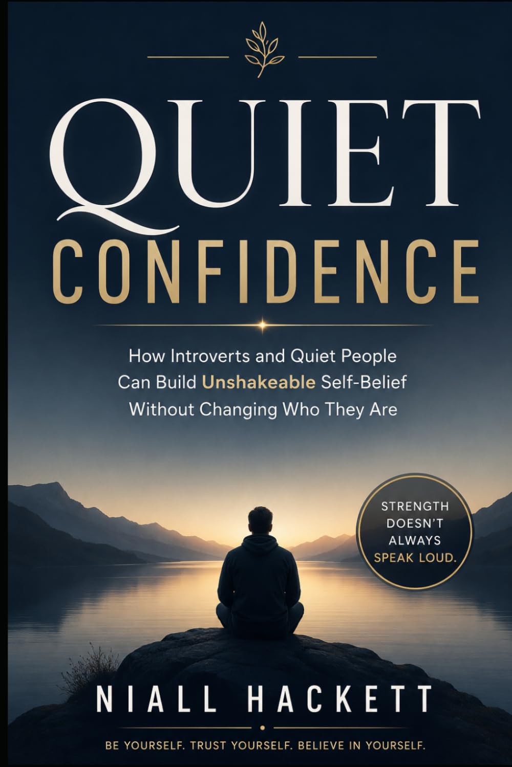 Quiet Confidence: How Introverts and Quiet People Can Build Unshakeable Self-Belief Without Changing Who They Are