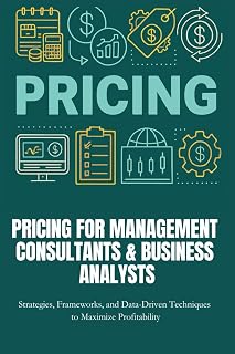Pricing for Management Consultants & Business Analysts: Master frameworks, real-world strategies, and data-driven tools to price smarter, capture ... maximize profits as a consultant or analyst.