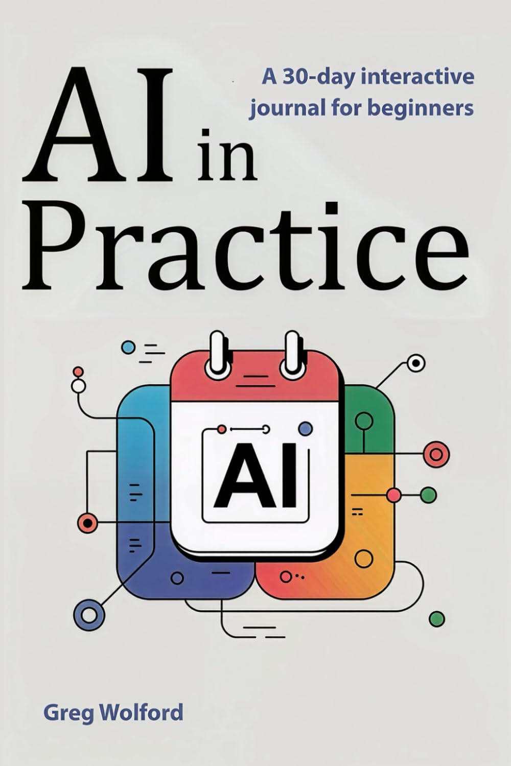 AI in Practice--A 30-Day Interactive Journal for Beginners: A Guided 30-Day Journey to Everyday AI Skills