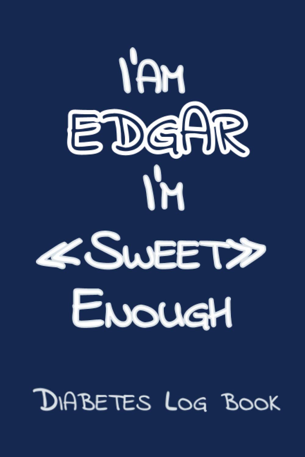 I’Am EDGAR I’M «Sweet» Enough: Blood Sugar Log Book - Diabetes Log Book , Daily Diabetic Glucose Tracker Journal ( 2 years ) ,4 Time Before-After (Breakfast, Lunch, Dinner, Bedtime)