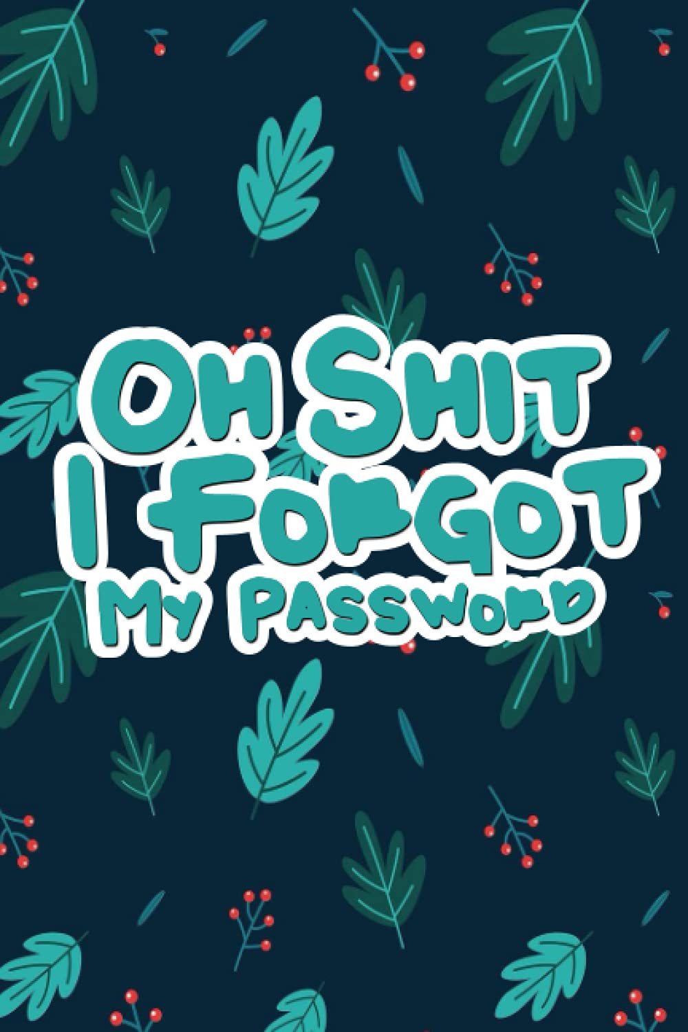 Oh Shit I Forgot My Password: Funny Organizer And Keeper Notebook For Usernames, Logins, And Web Addresses, And More..