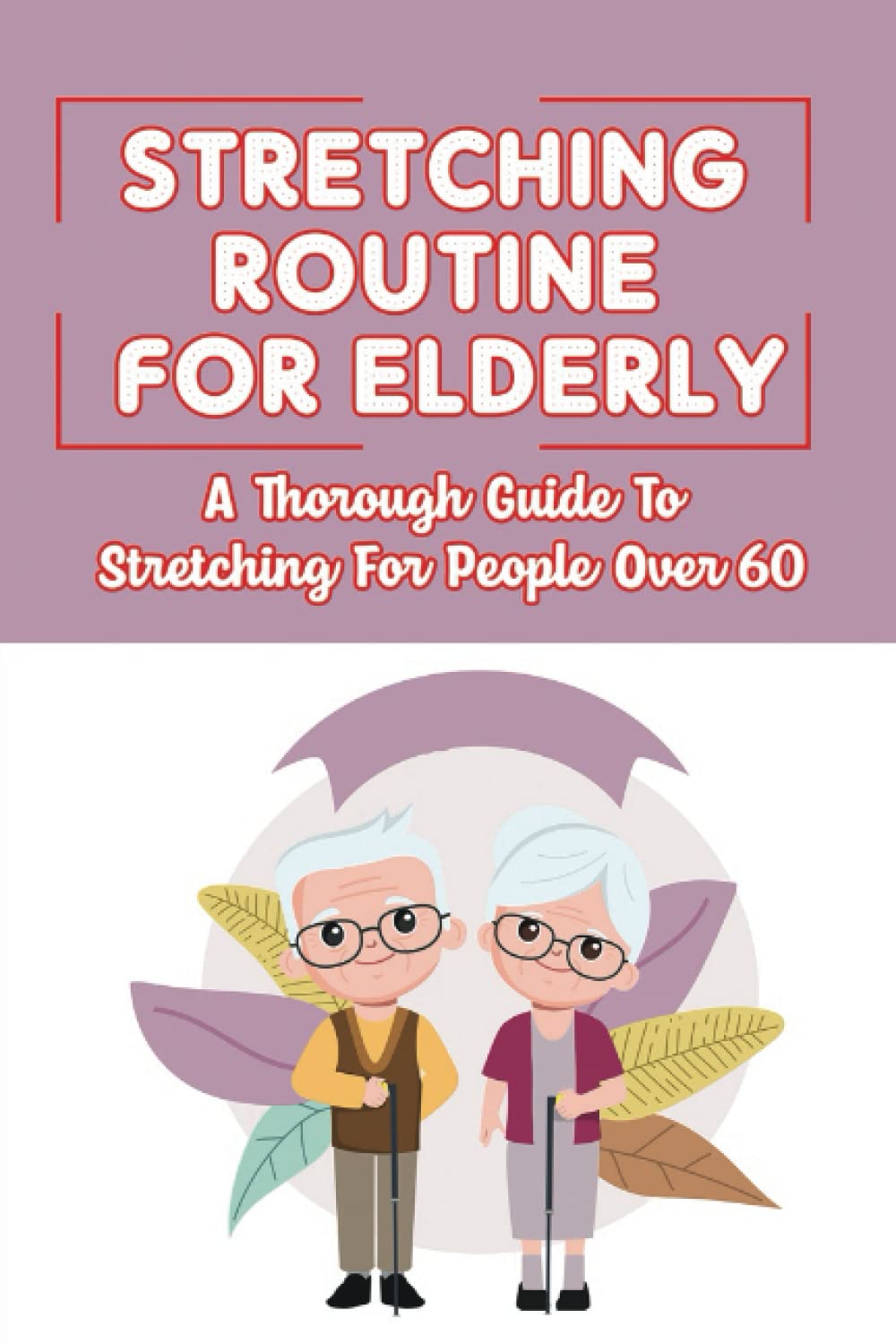 Stretching Routine For Elderly: A Thorough Guide To Stretching For People Over 60