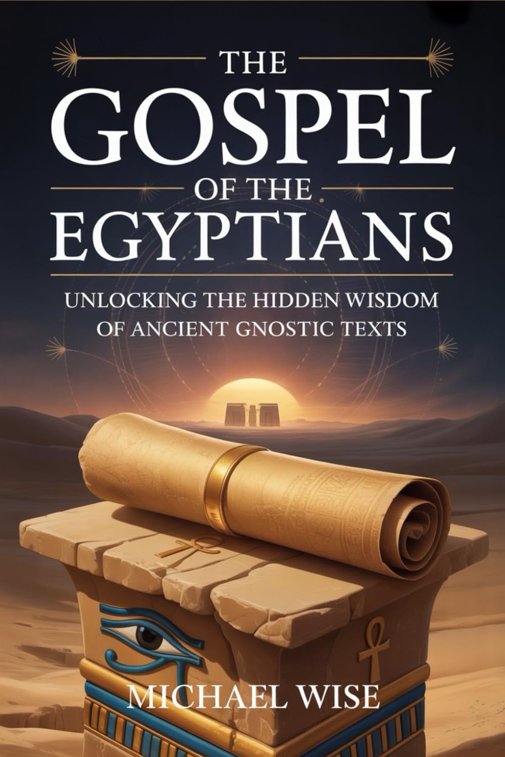 THE GOSPEL OF THE EGYPTIANS: UNLOCKING THE HIDDEN WISDOM OF ANCIENT GNOSTIC TEXTS
