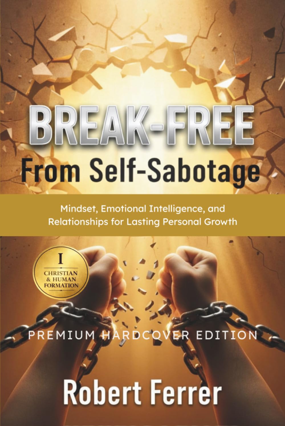 Break Free from Self-Sabotage: Mindset, Emotional Intelligence, and Relationships for Lasting Personal Growth (The Breaking Free Series)