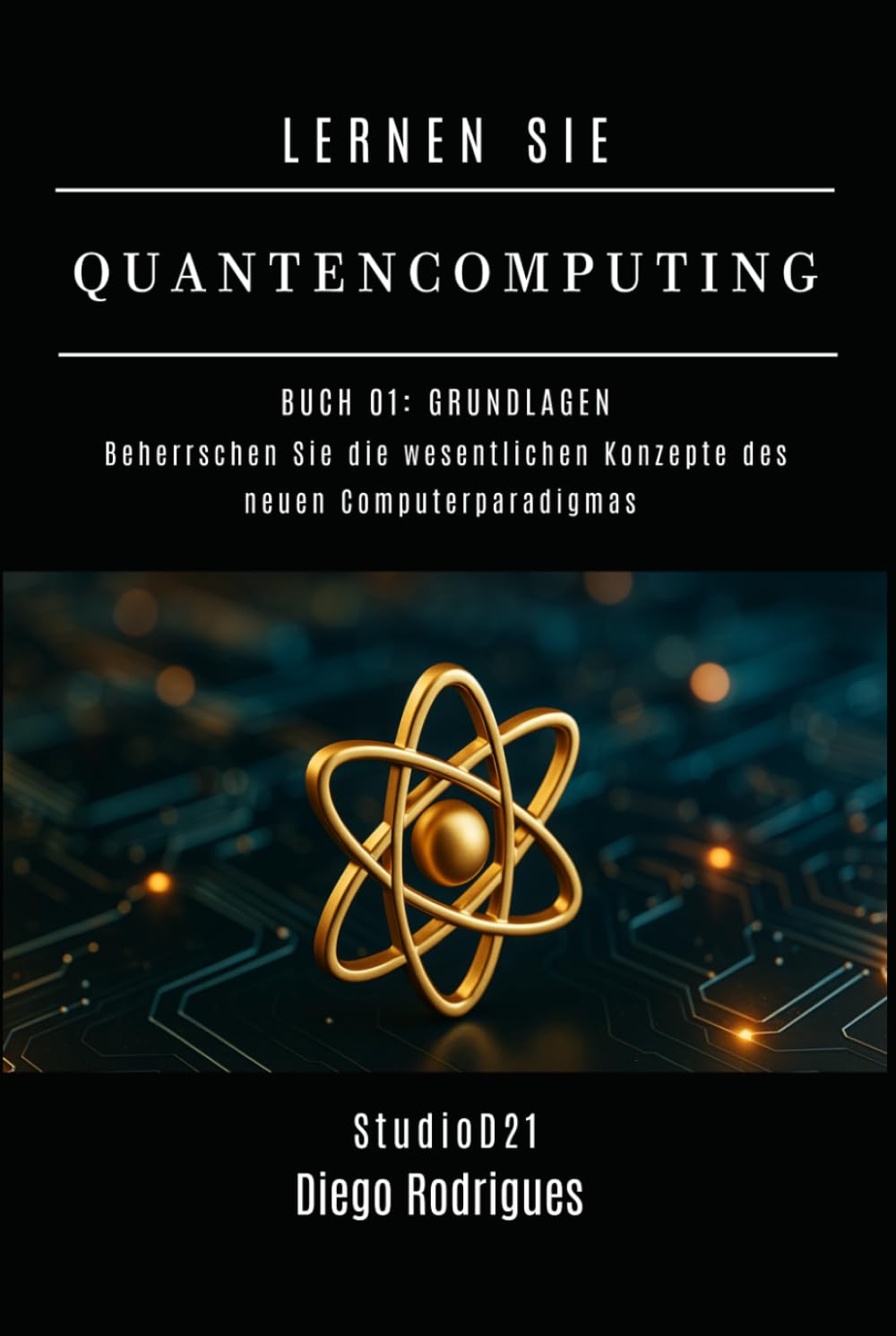 LERNEN SIE QUANTENCOMPUTING: BUCH 01 GRUNDLAGEN: Beherrschen Sie die wesentlichen Konzepte des neuen Computerparadigmas (Quantencomputing Deutschland)