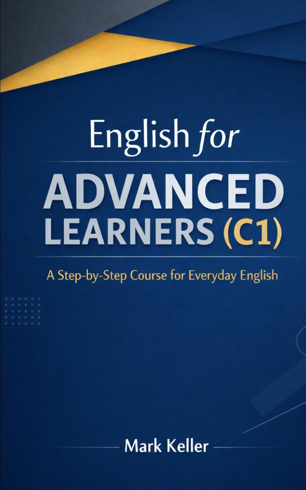 English for ADVANCED LEARNERS (C1): A Step-by-Step Course for Everyday English (The ESL Experience: A Step-by-Step ESL Teaching Series for Success)