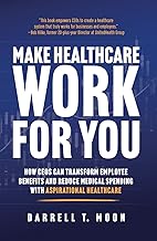 Make Healthcare Work for You: How CEOs Can Transform Employee Benefits and Reduce Medical Spending with Aspirational Healthcare