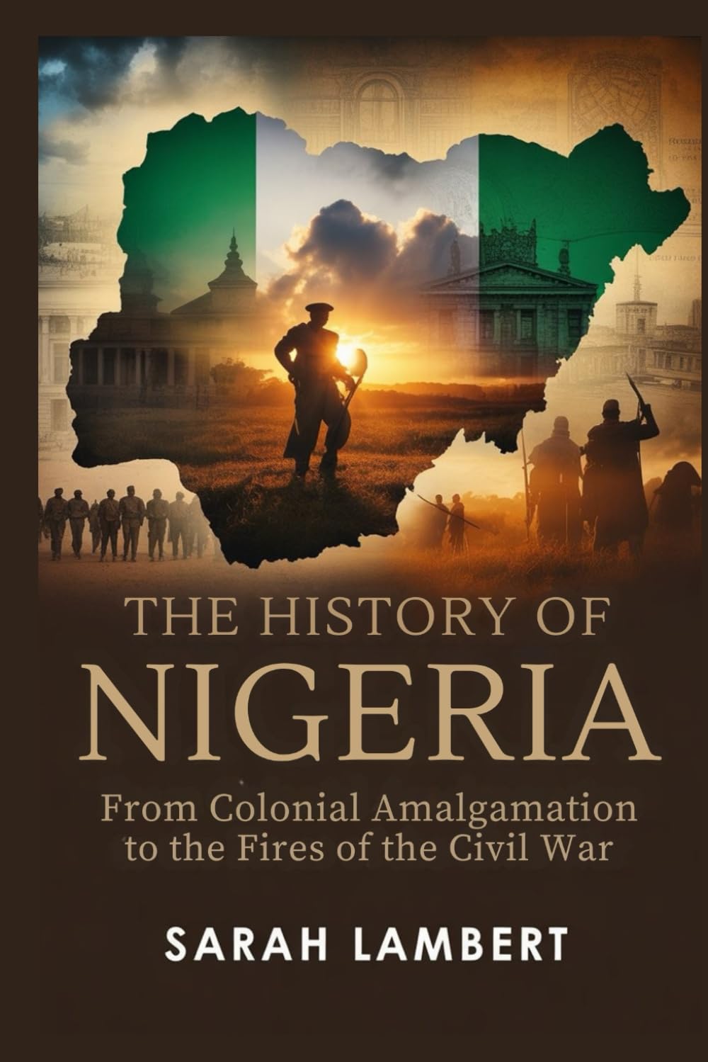 The History of Nigeria: From Colonial Amalgamation to the Fires of the Civil War (Echoes of Greatness: The Historical Saga of Africa)