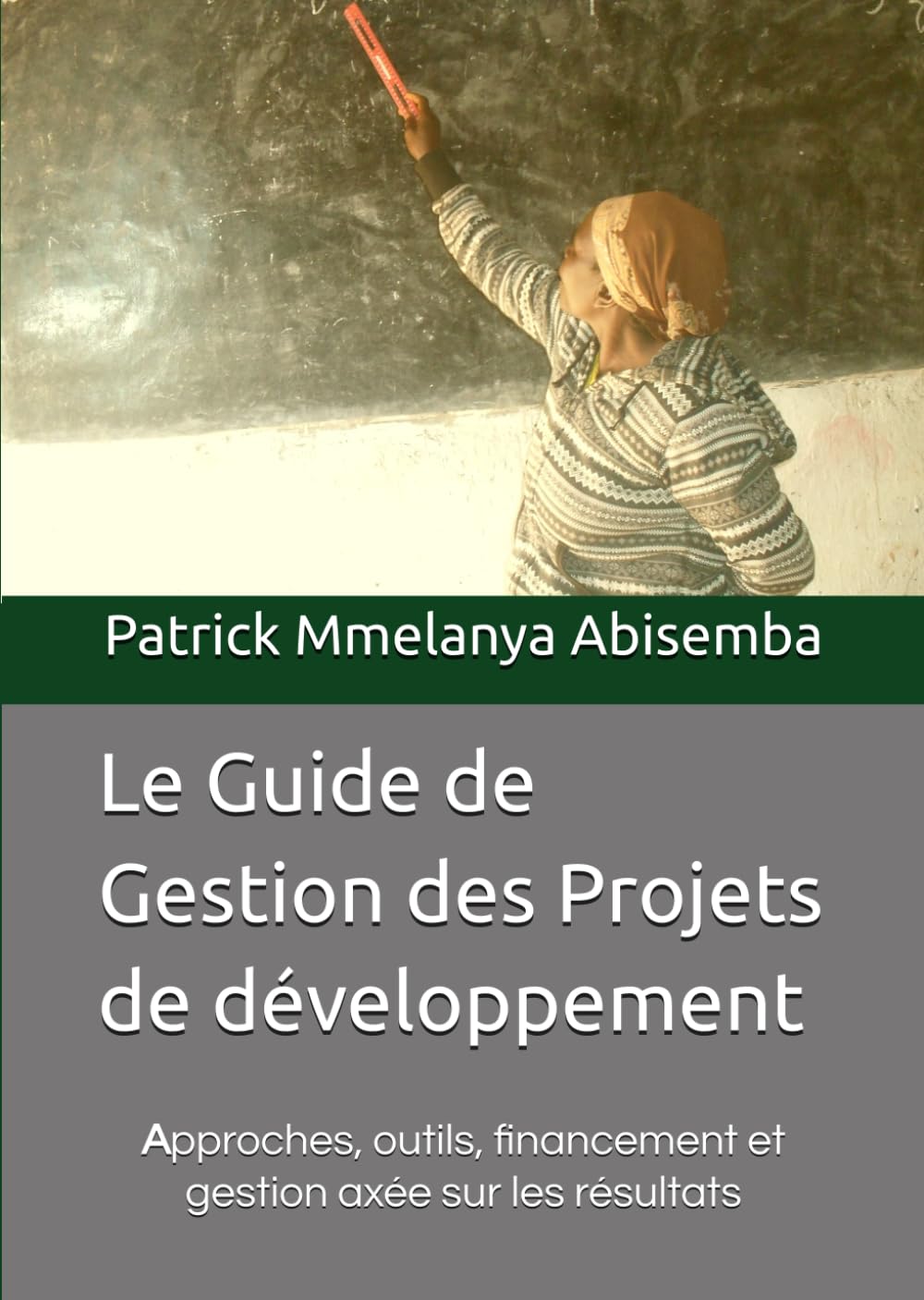 Le Guide de Gestion des Projets de développement: Approches, outils, financement et gestion axée sur les résultats