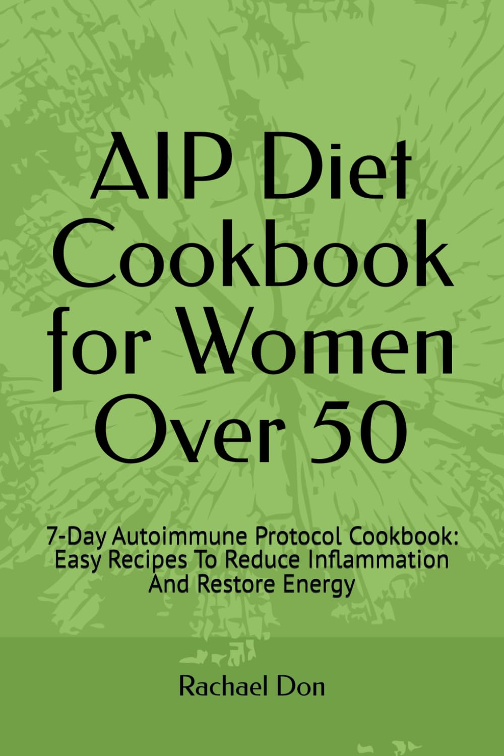 AIP Diet Cookbook for Women Over 50: 7-Days Autoimmune Protocol Cookbook: Easy Recipes To Reduce Inflammation And Restore Energy