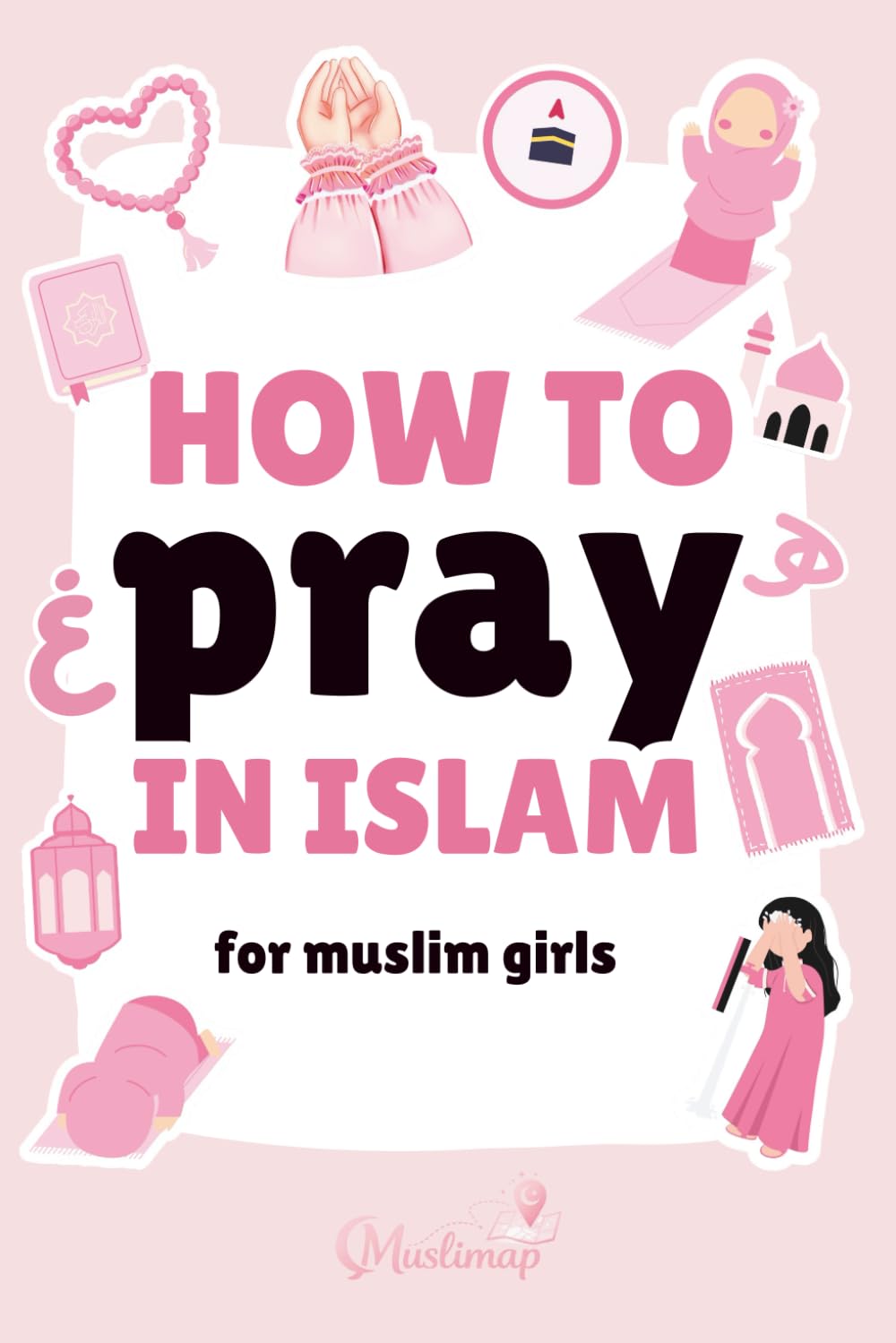 How To Pray In Islam For Girls: A Gentle Step-By-Step Guide on How to Pray Salah — When & Why Muslim Woman Worship, Faith Journaling, Islamic Storybook Activities, Coloring Pages for Kids & Toddlers
