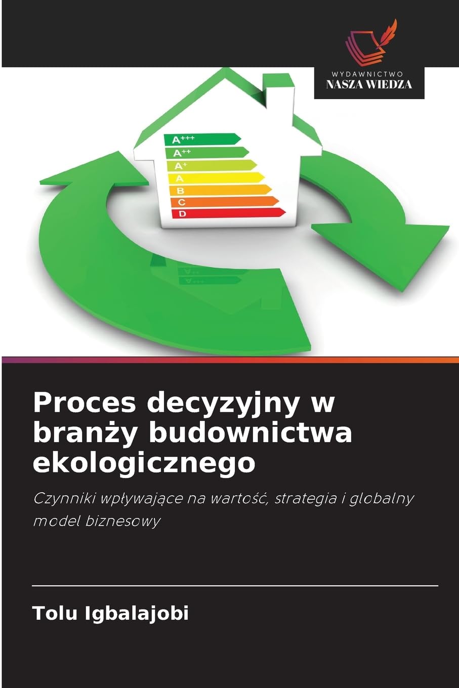 Proces decyzyjny w bran¿y budownictwa ekologicznego: Czynniki wp¿ywaj¿ce na warto¿¿, strategia i globalny model biznesowy