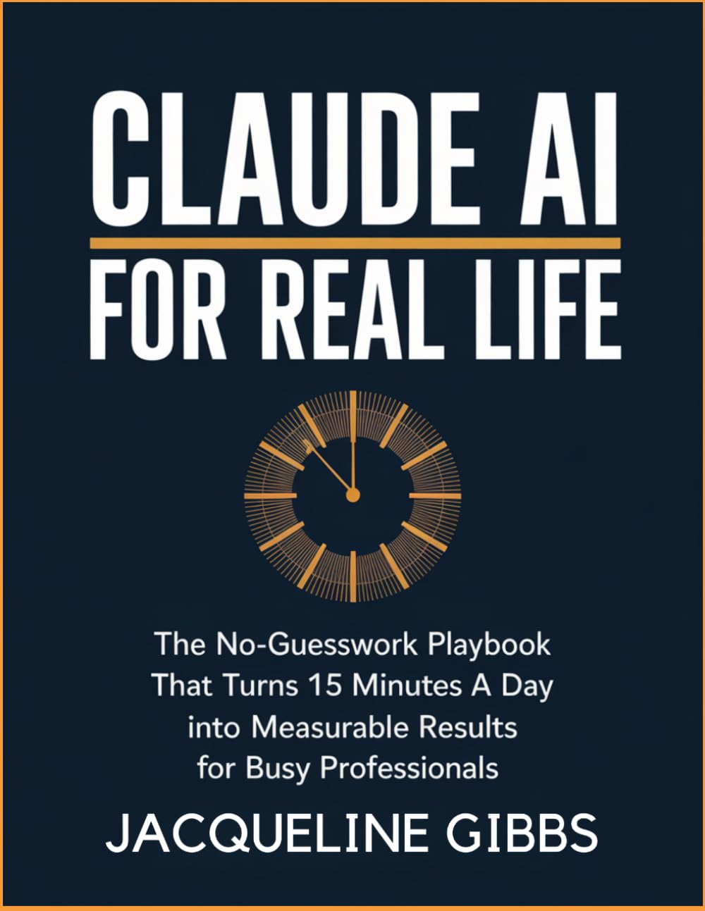Claude AI for Real Life: The No-Guesswork Playbook That Turns 15 Minutes a Day Into Measurable Results for Busy Professionals