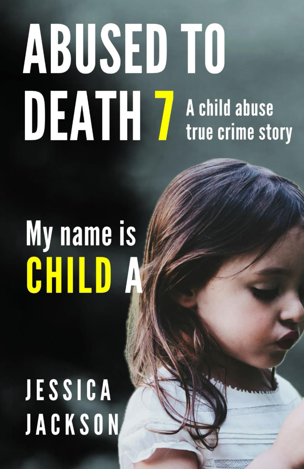 ABUSED TO DEATH 7 – MY NAME IS CHILD A: A CHILD ABUSE TRUE CRIME BIOGRAPHY