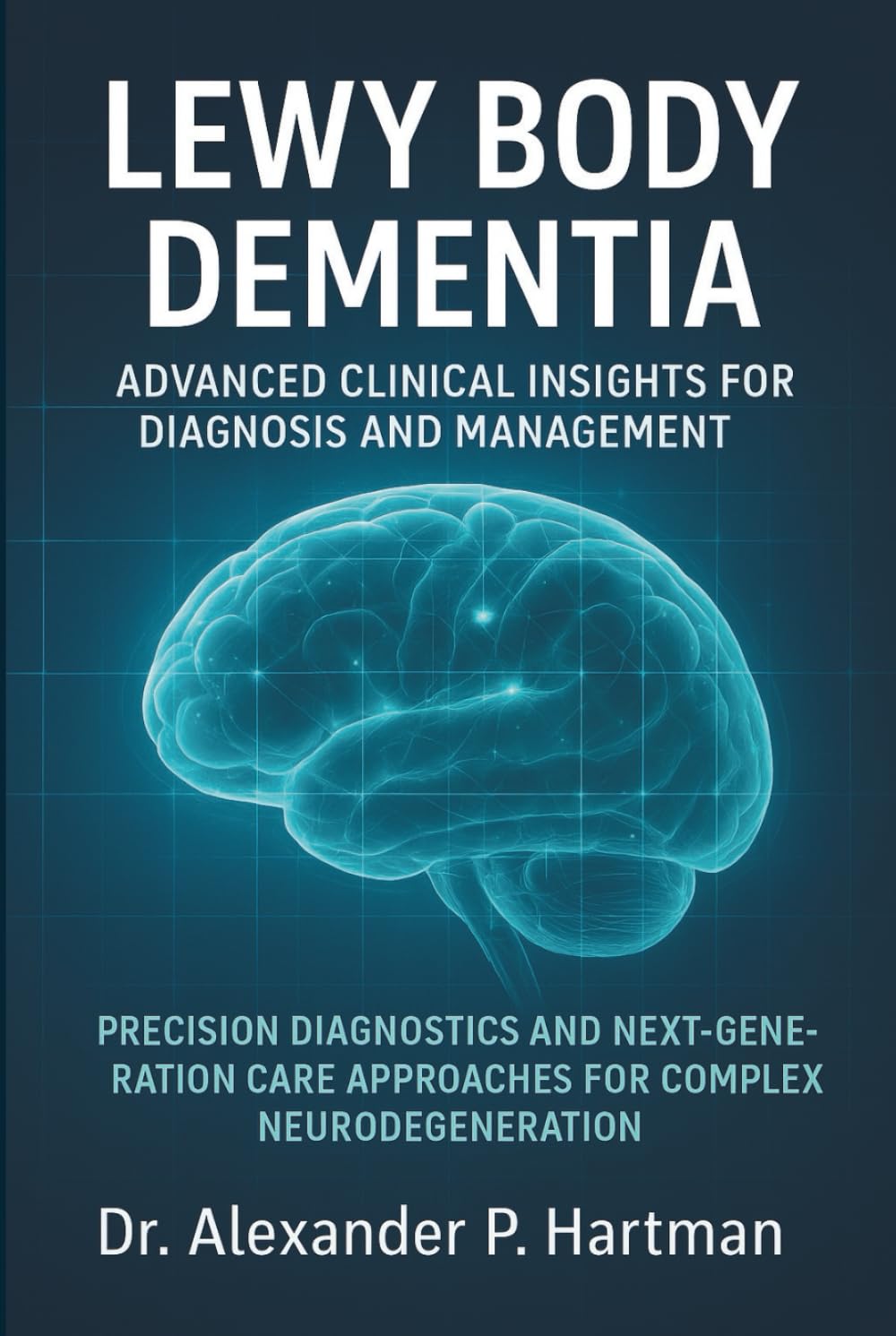Lewy Body Dementia: Advanced Clinical Insights for Diagnosis and Management: Precision Diagnostics and Next-Generation Care Approaches for Complex Neurodegeneration