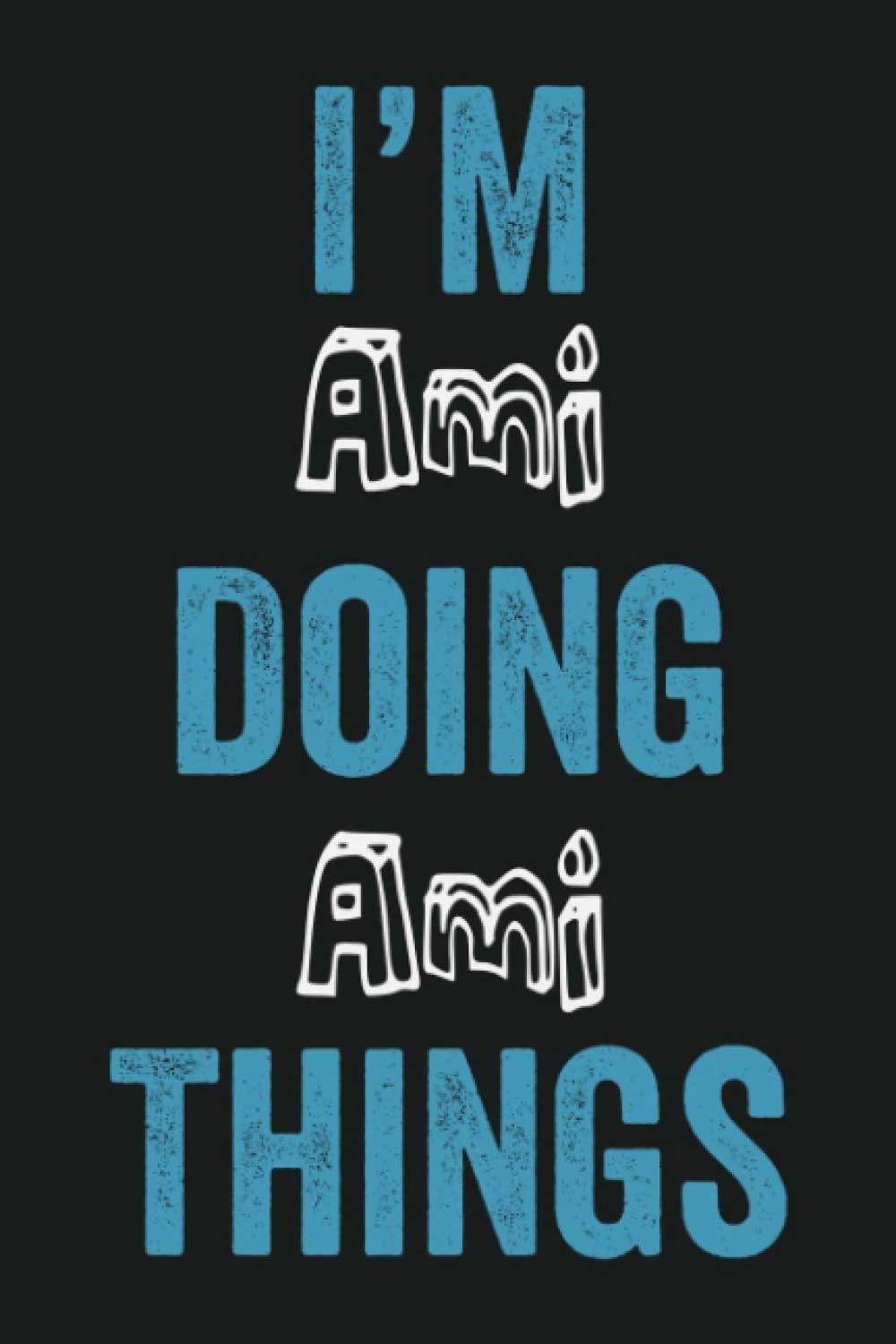 I'm Ami Doing Ami Things: Funny First Name Ami, Notebook Gift Ami, Personalized Lined Notebook, Gift Idea for Ami, 6x9, 120 Pages