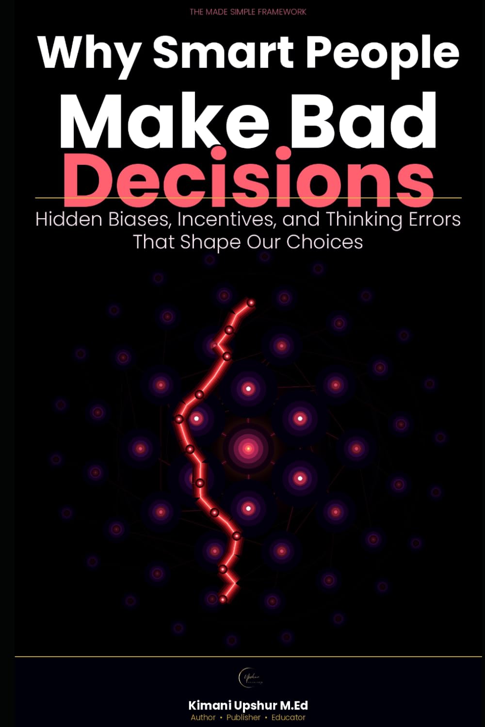 Why Smart People Make Bad Decisions: Hidden Biases, Incentives, and Thinking Errors That Shape Our Choices (The Made Simple Framework: Clear thinking for complex systems.)