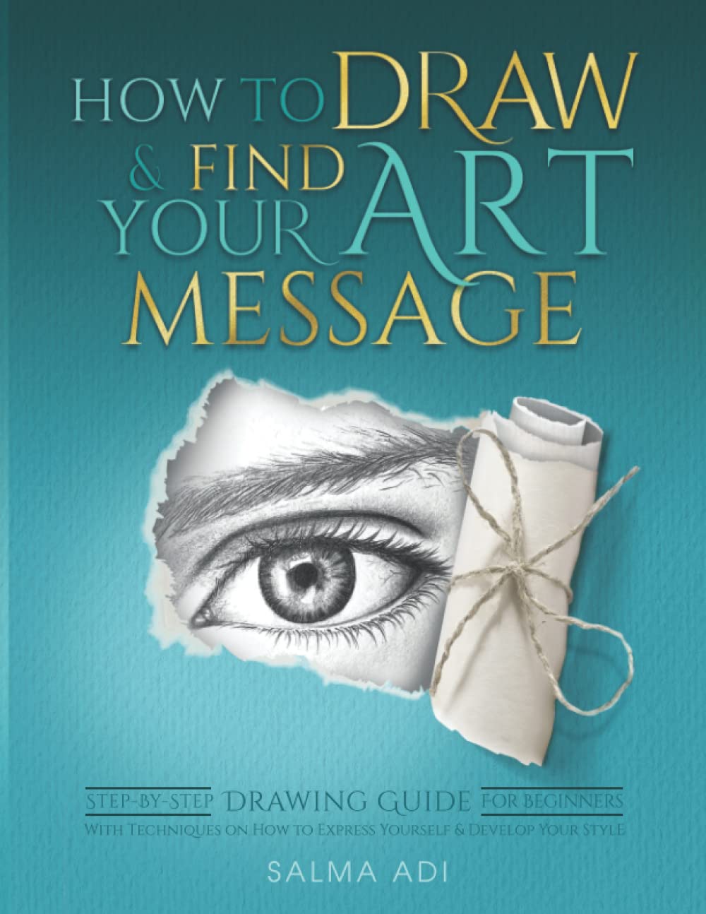 How To Draw & Find Your Art Message: Step-by-Step Drawing Guide for Beginners. With Techniques on How to Express Yourself & Develop Your Style