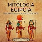 Mitología egipcia: Un apasionante repaso a los mitos, dioses y diosas egipcios (Mitología e historia de Egipto)
