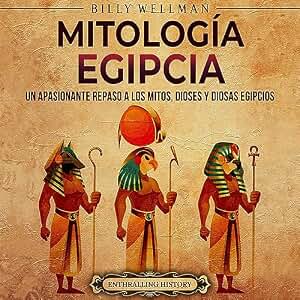 Mitología egipcia: Un apasionante repaso a los mitos, dioses y diosas egipcios (Mitología e historia de Egipto)