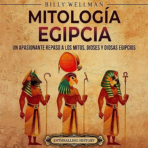 Mitología egipcia: Un apasionante repaso a los mitos, dioses y diosas egipcios (Mitología e historia de Egipto)