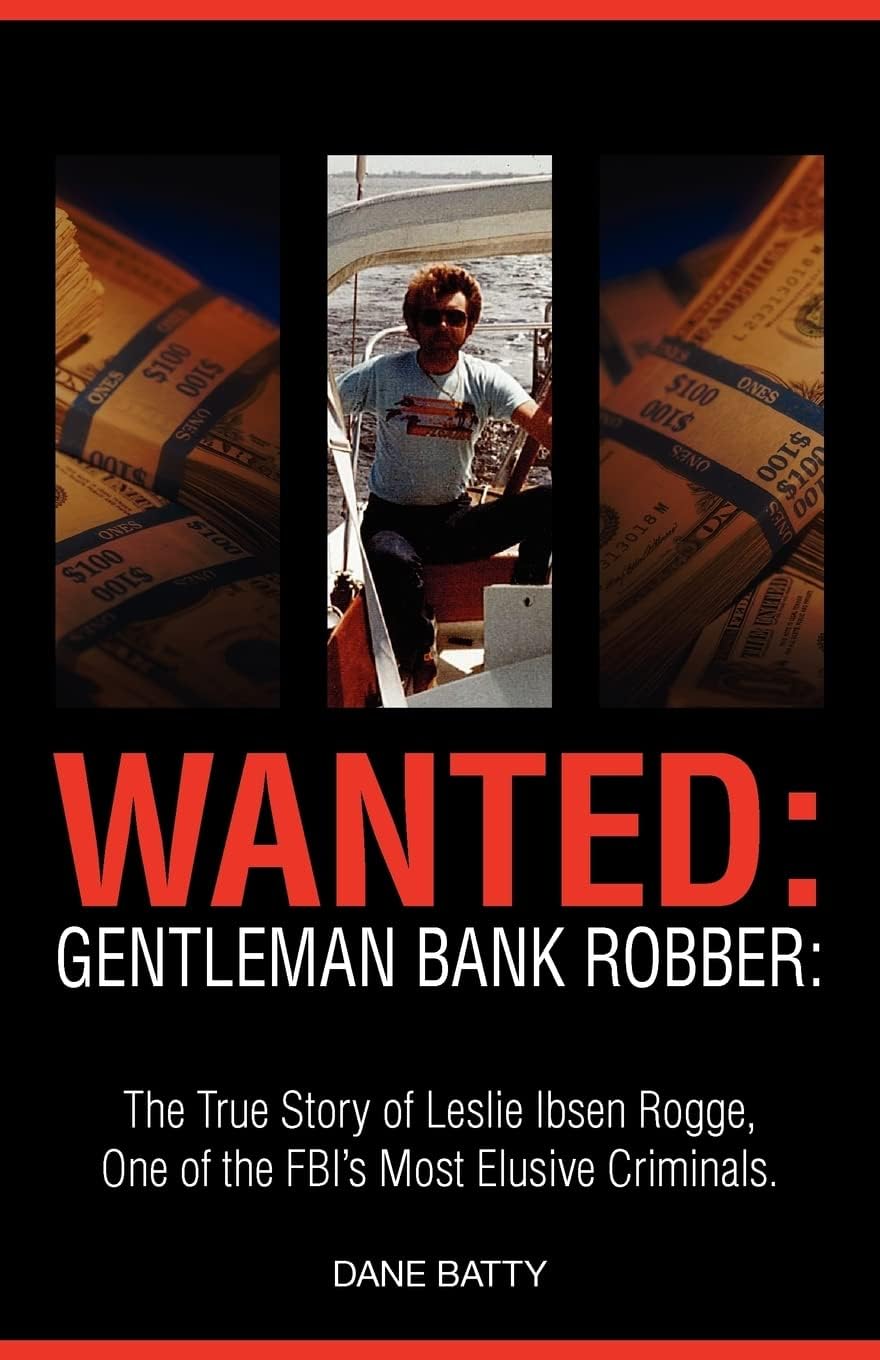 Wanted: Gentleman Bank Robber. the True Story of Leslie Ibsen Rogge, One of the FBI's Most Elusive Criminals Paperback – 30 Jun. 2010