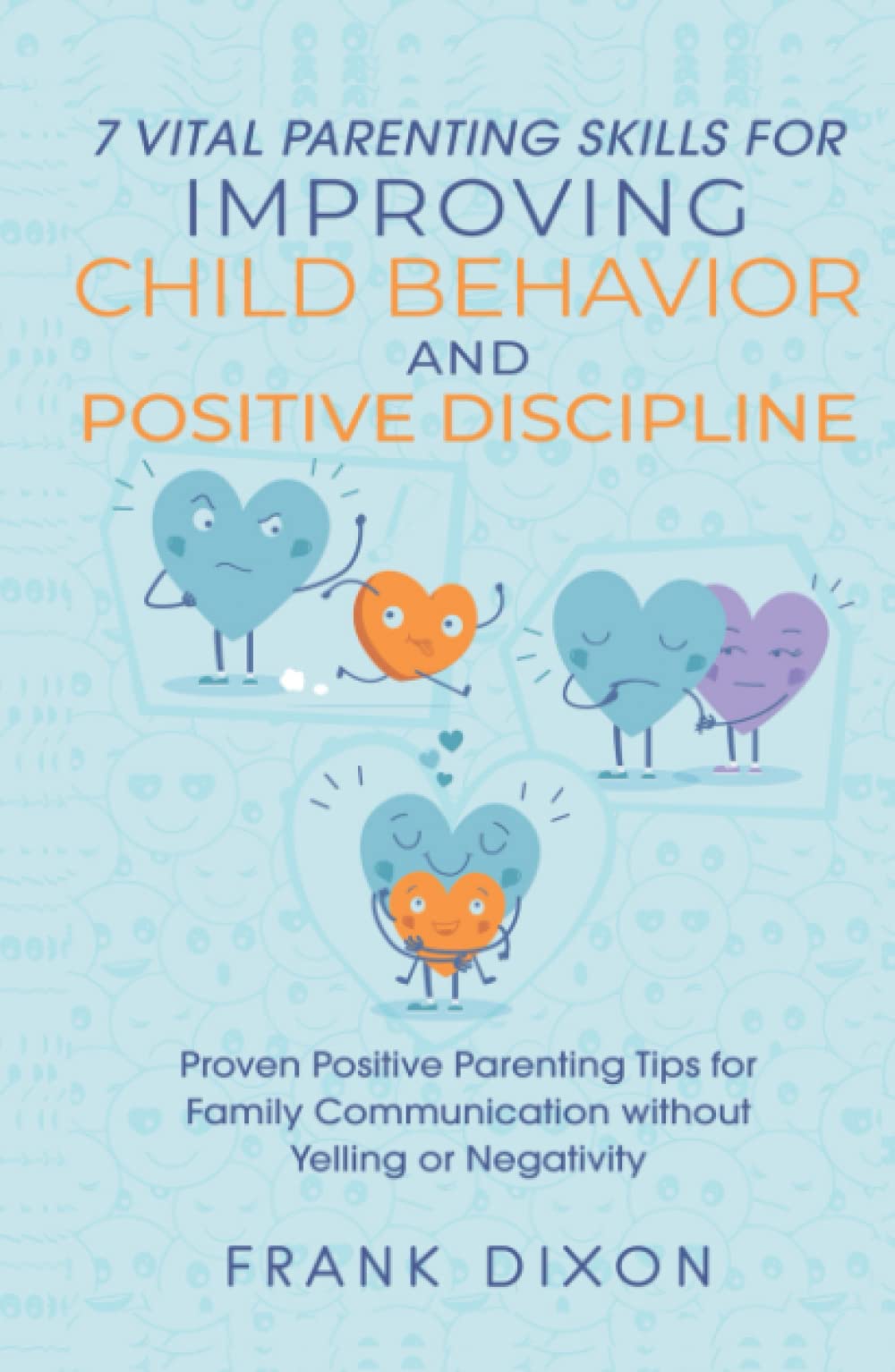7 Vital Parenting Skills for Improving Child Behavior and Positive Discipline: Proven Positive Parenting Tips for Family Communication without Yelling ... Skills That Every Parent Needs To Learn)