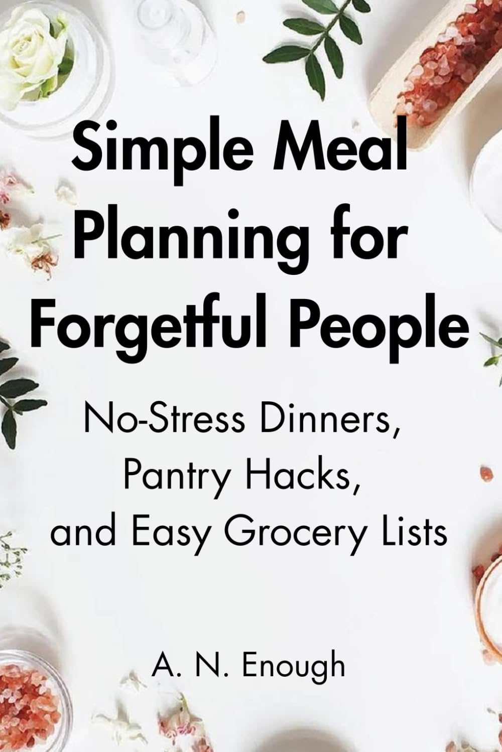 Simple Meal Planning for Forgetful People: No-Stress Dinners, Pantry Hacks, and Easy Grocery Lists - A Kind, No-Guilt Guide to Feeding Yourself with