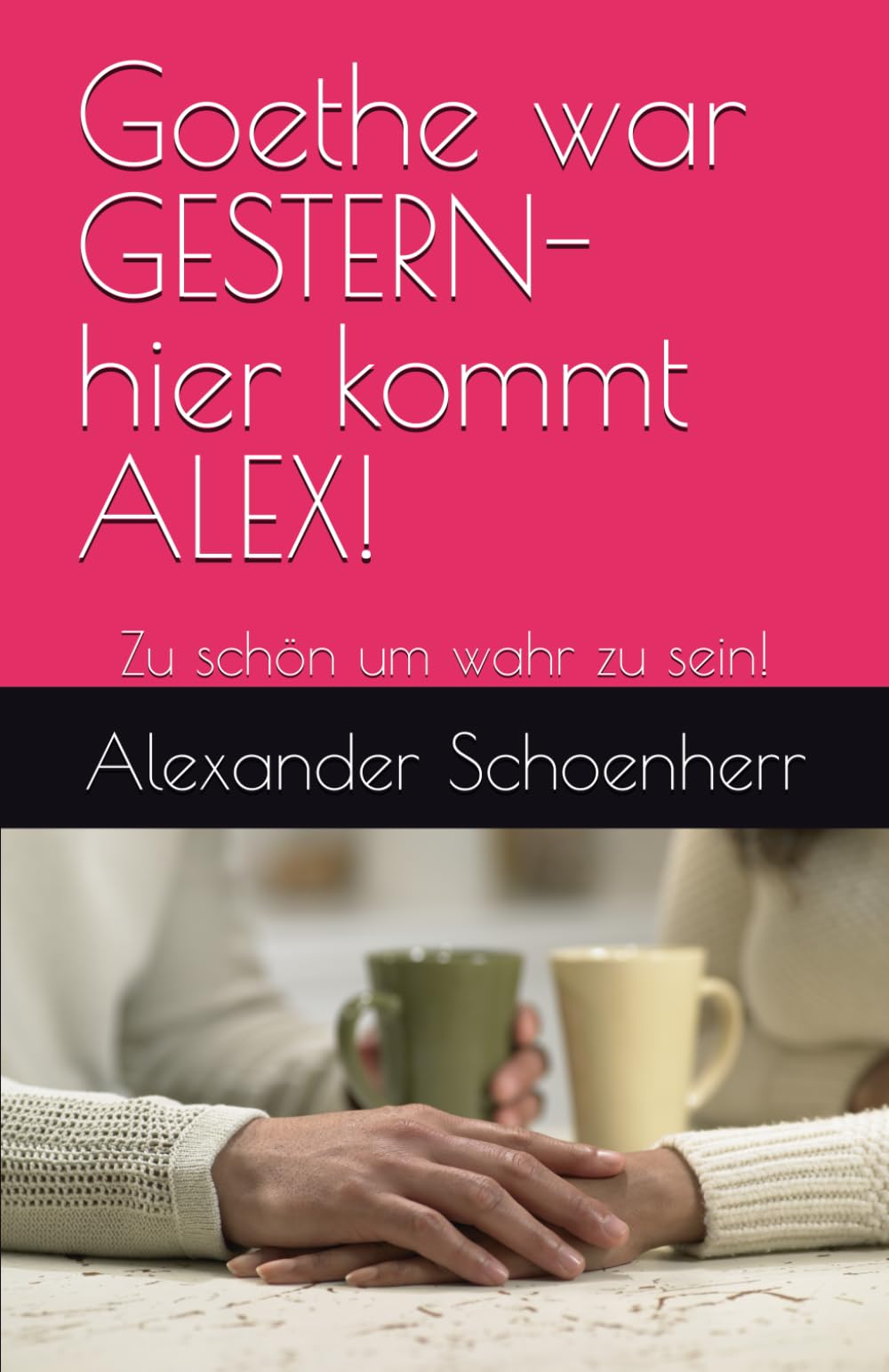 Goethe war GESTERN- hier kommt ALEX!: Zu schön um wahr zu sein! (Gedichte von ALEX!)