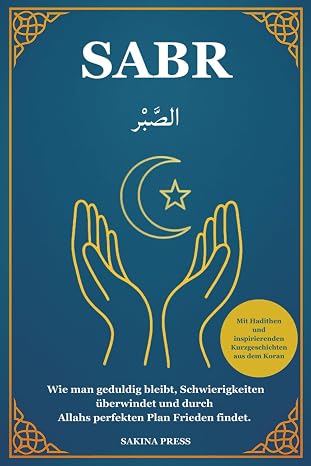 Sabr: Wie man geduldig bleibt, Schwierigkeiten überwindet und durch Allahs perfekten Plan Frieden findet. Mit Hadithen und inspirierenden…