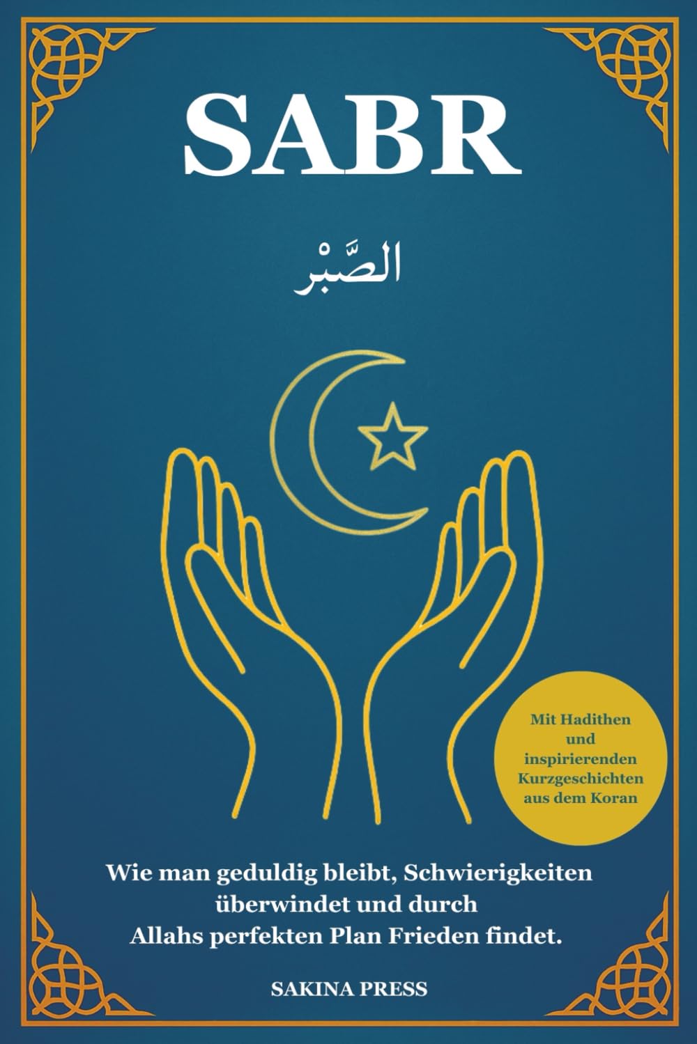 Sabr: Wie man geduldig bleibt, Schwierigkeiten überwindet und durch Allahs perfekten Plan Frieden findet. Mit Hadithen und inspirierenden Kurzgeschichten aus dem Koran
