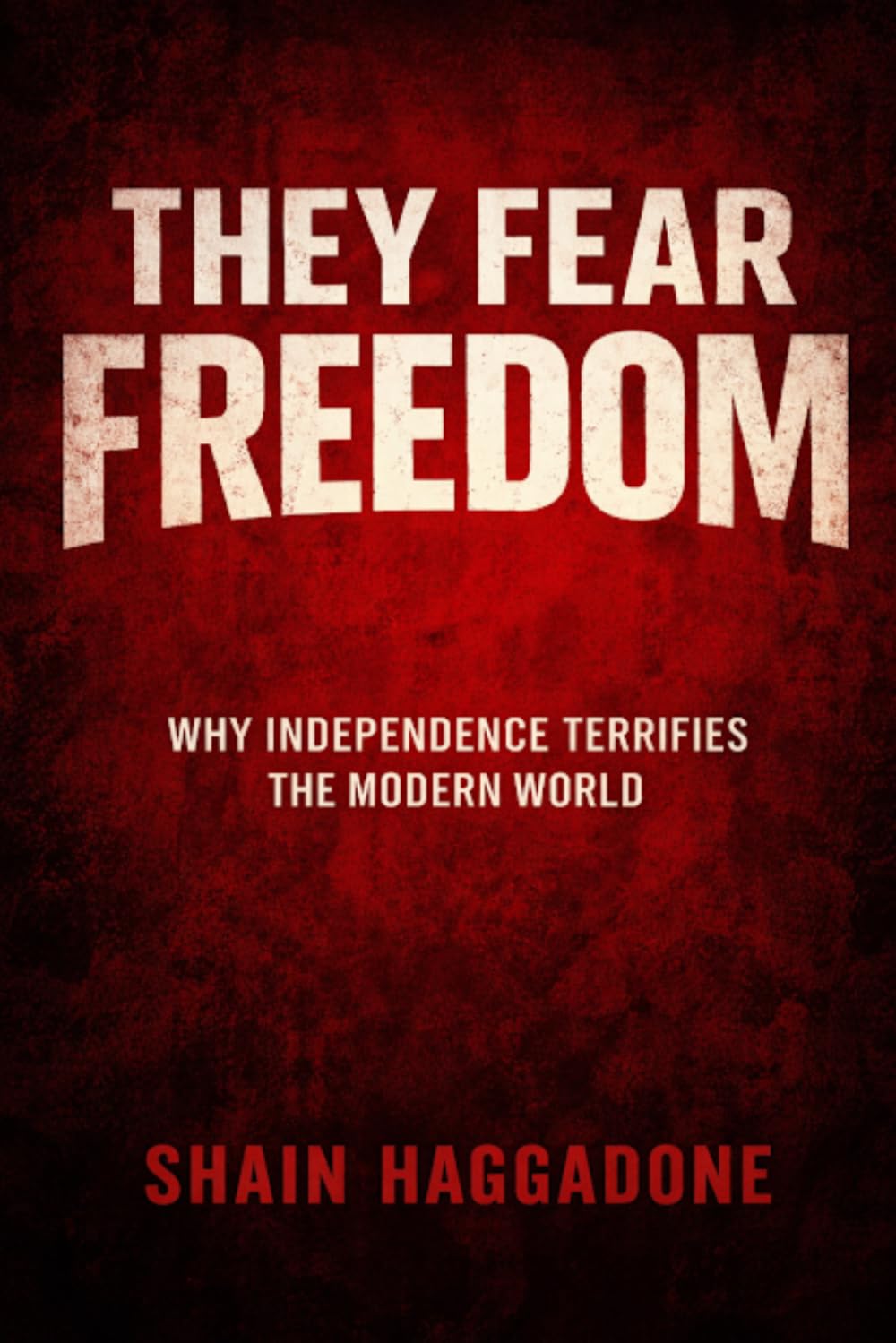 They Fear Freedom: Why Independence Terrifies the Modern World