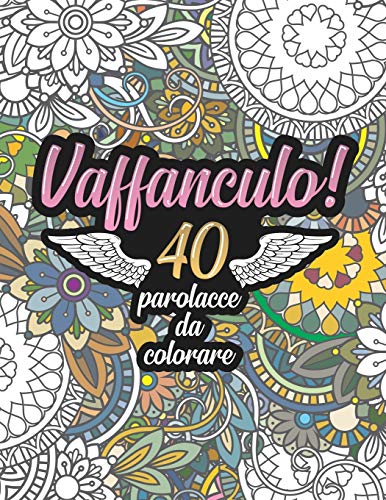 Vaffanculo! 40 Parolacce da Colorare: Libro Insulti da colorare per Adulti - Mandala, Floreale, Geometria / Calma la tua rabbia mentre #restiacasa ... ... (Libro mandala da colorare adulti frasi)