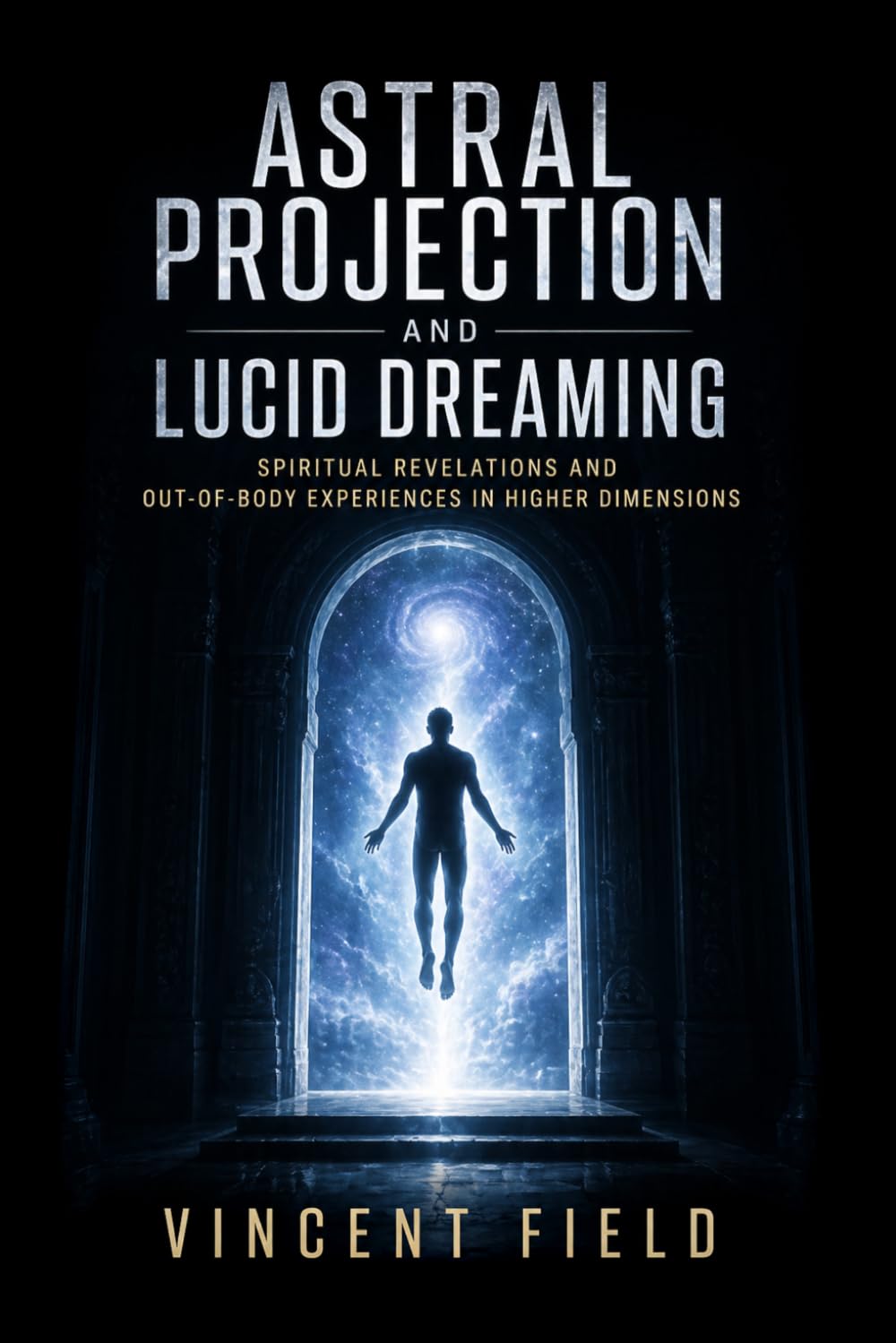 Astral Projection and Lucid Dreaming: Spiritual Revelations and Out-of-Body Experiences in Higher Dimensions: A Complete Guide to Exploring Nonphysical Reality