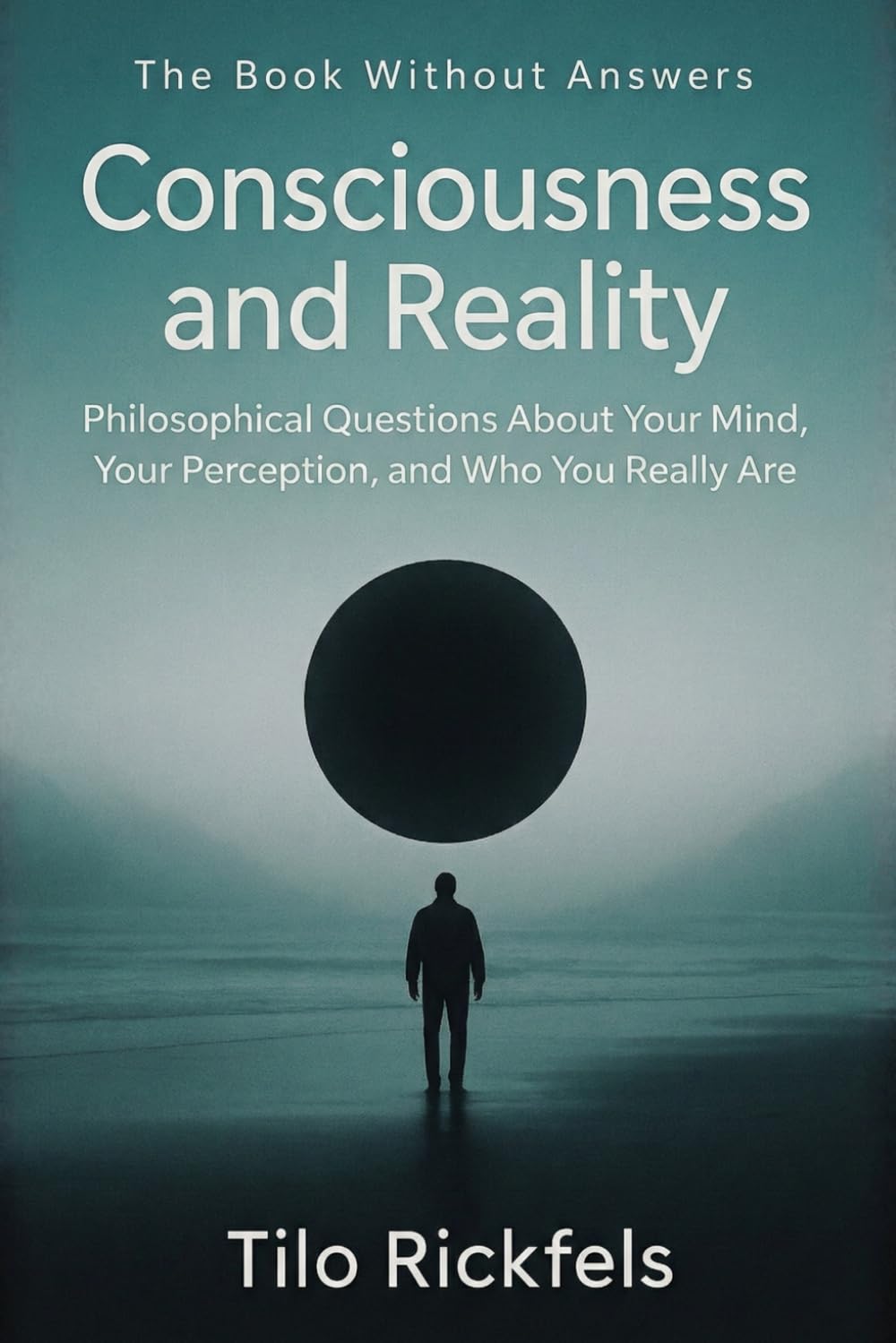 The Book Without Answers — Consciousness and Reality: Philosophical Questions About Your Mind, Your Perception, and Who You Really Are