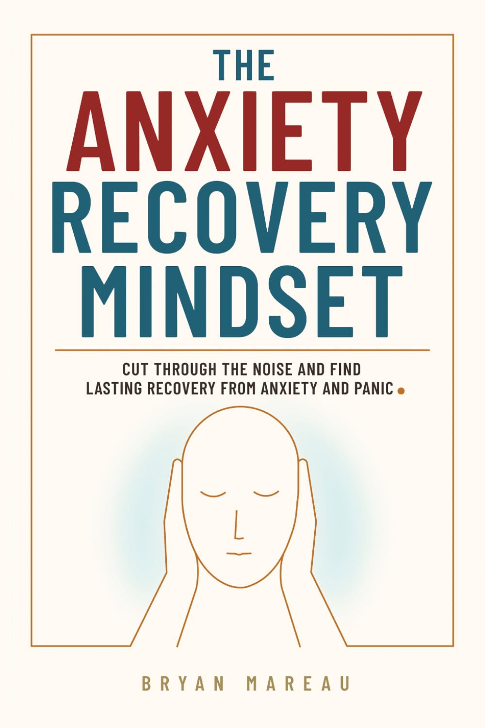 The Anxiety Recovery Mindset: Cut Through the Noise and Find Lasting Recovery from Anxiety and Panic