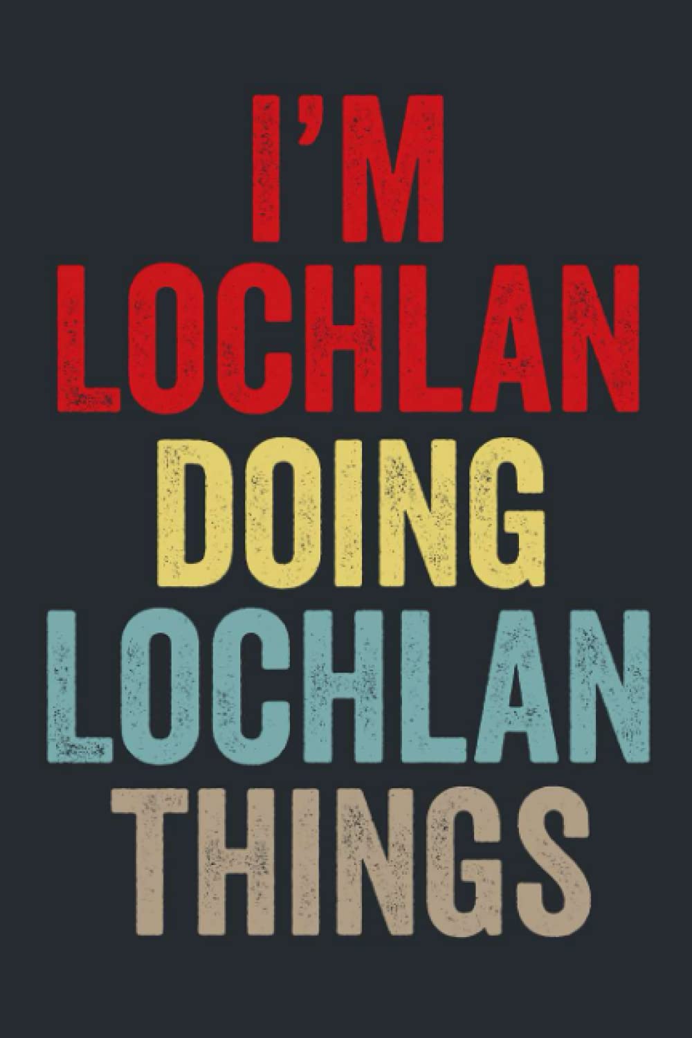 I'M Lochlan Doing Lochlan Things: Personalized Name Lined Journal for Lochlan Diary Notebook | Writing Pad with 120 Pages 6x9 Inches