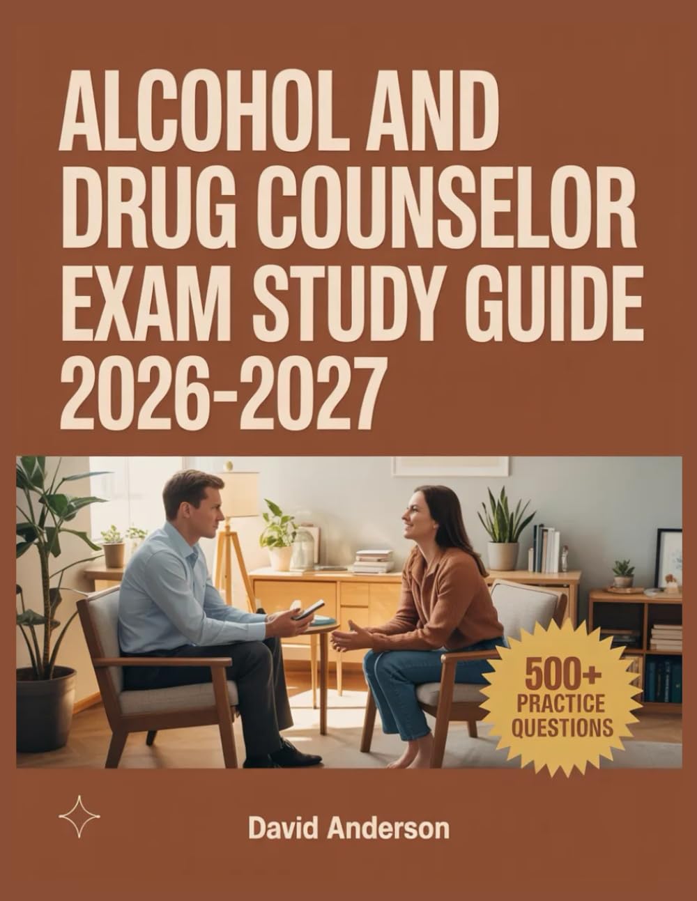Alcohol and Drug Counselor Exam Study Guide 2026-2027: In-Depth Topic Review with 500+ Practice Questions, Answer Keys, and Detailed Explanations