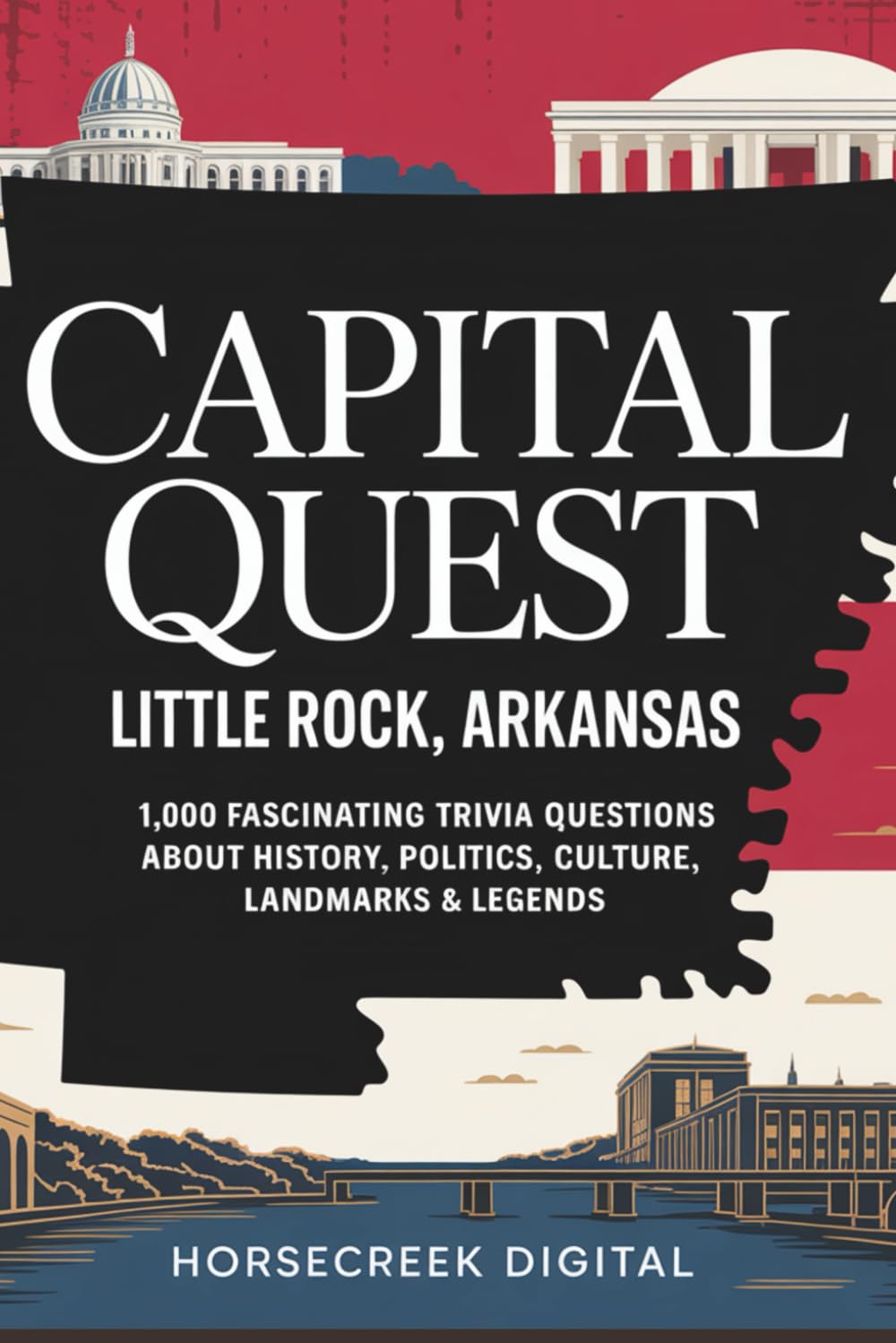 Capital Quest: Little Rock, Arkansas: 1,000 Fascinating Trivia Questions About History, Politics, Culture, Landmarks & Legends