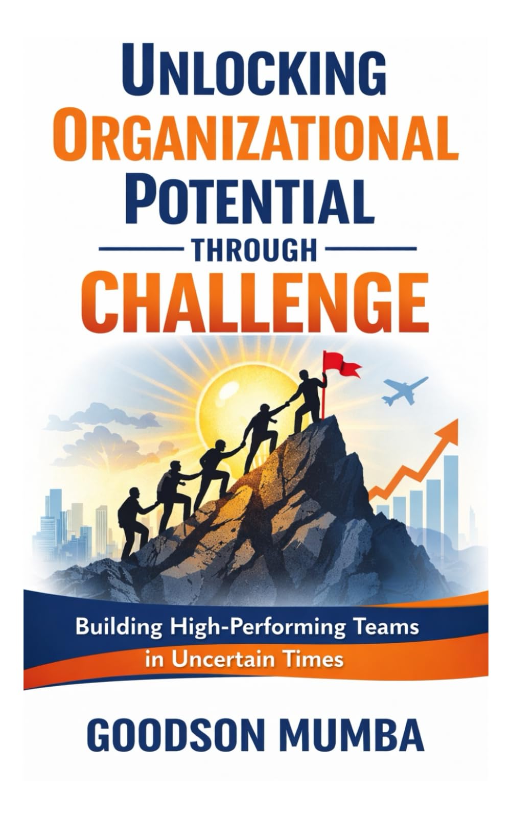 UNLOCKING ORGANIZATIONAL POTENTIAL THROUGH CHALLENGE: BUILDING HIGH-PERFORMING TEAMS IN UNCERTAIN TIMES