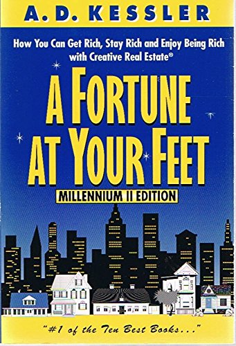A Fortune at Your Feet: How You Can Get Rich, Stay Rich, and Enjoy Being Rich with Creative Real Estate - Millenium II Edition -by A. D. Kessler Ph.D. (Signed Copy)