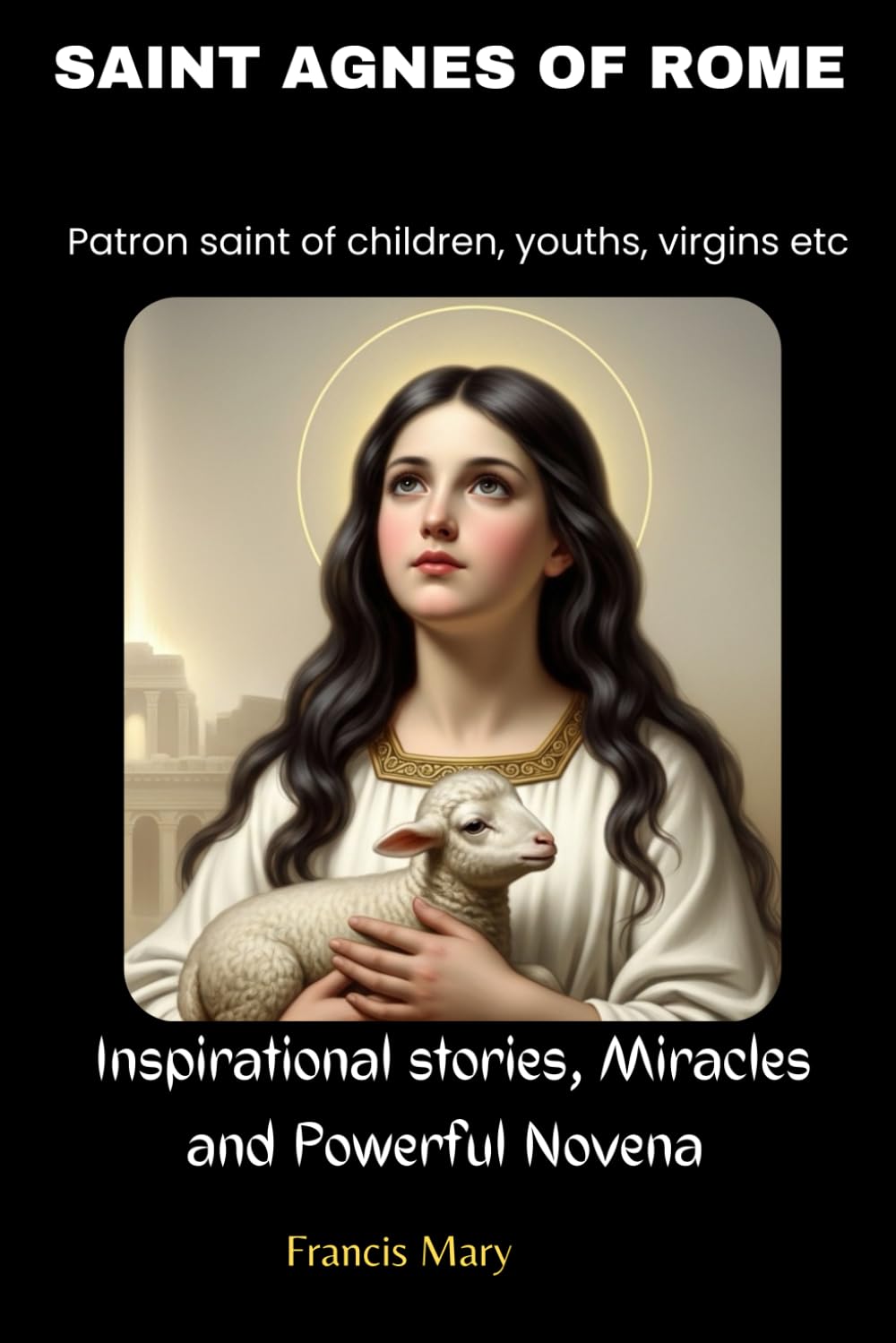 Praying with saint Agnes of Rome ; Biography and Nine days Novena