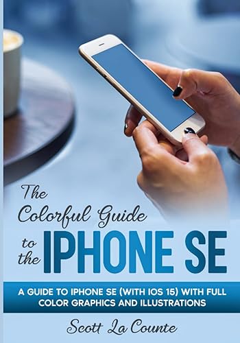 The Colorful Guide to iPhone SE: A Guide to iPhone SE (with iOS 15) with Full Color Graphics and Illustrations (Colorful Guides)