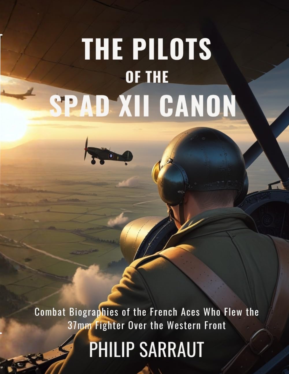THE PILOTS OF THE SPAD XII CANON: Combat Biographies of the French Aces Who Flew the 37mm Fighter Over the Western Front