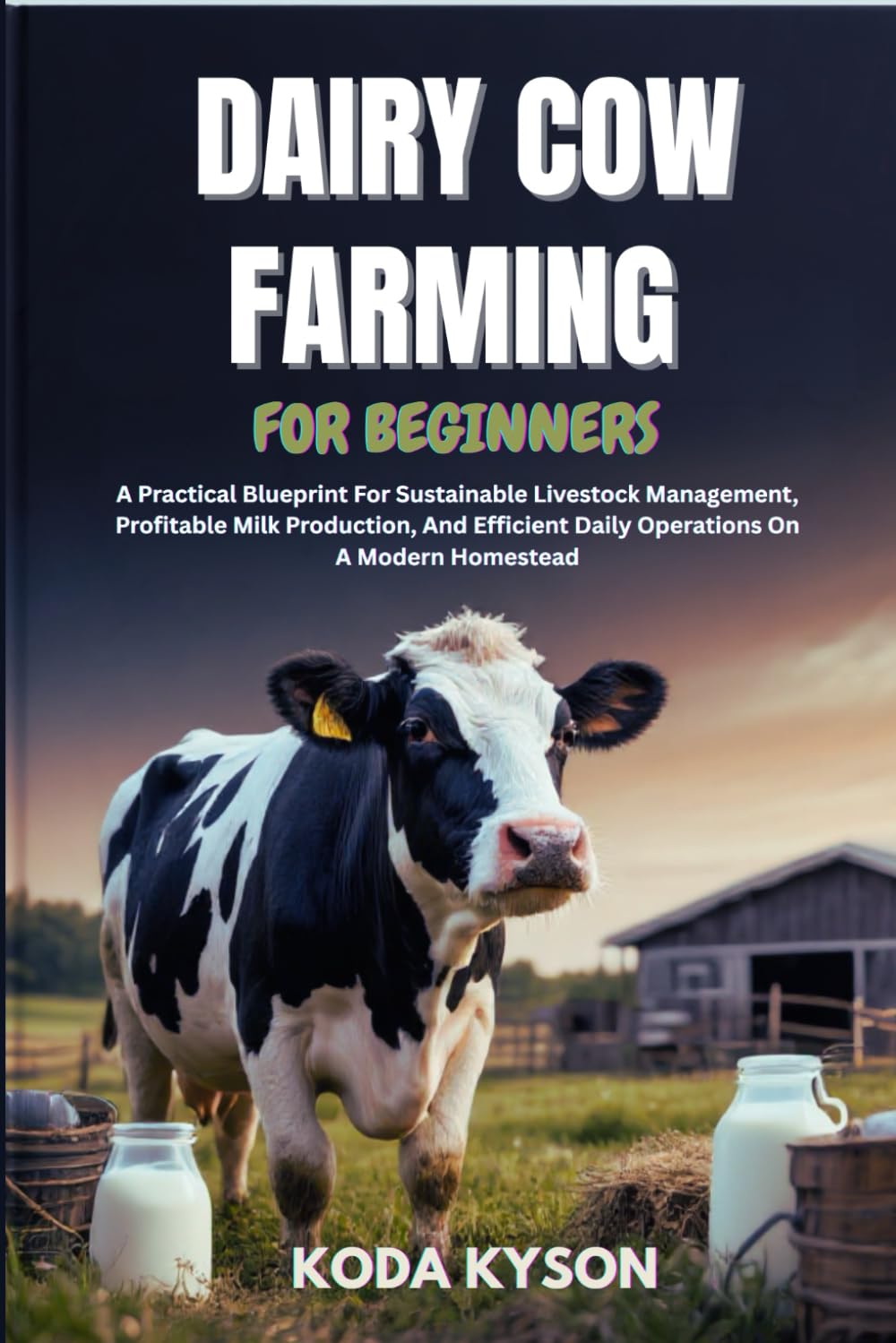DAIRY COW FARMING FOR BEGINNERS: A Practical Blueprint For Sustainable Livestock Management, Profitable Milk Production, And Efficient Daily Operations On A Modern Homestead