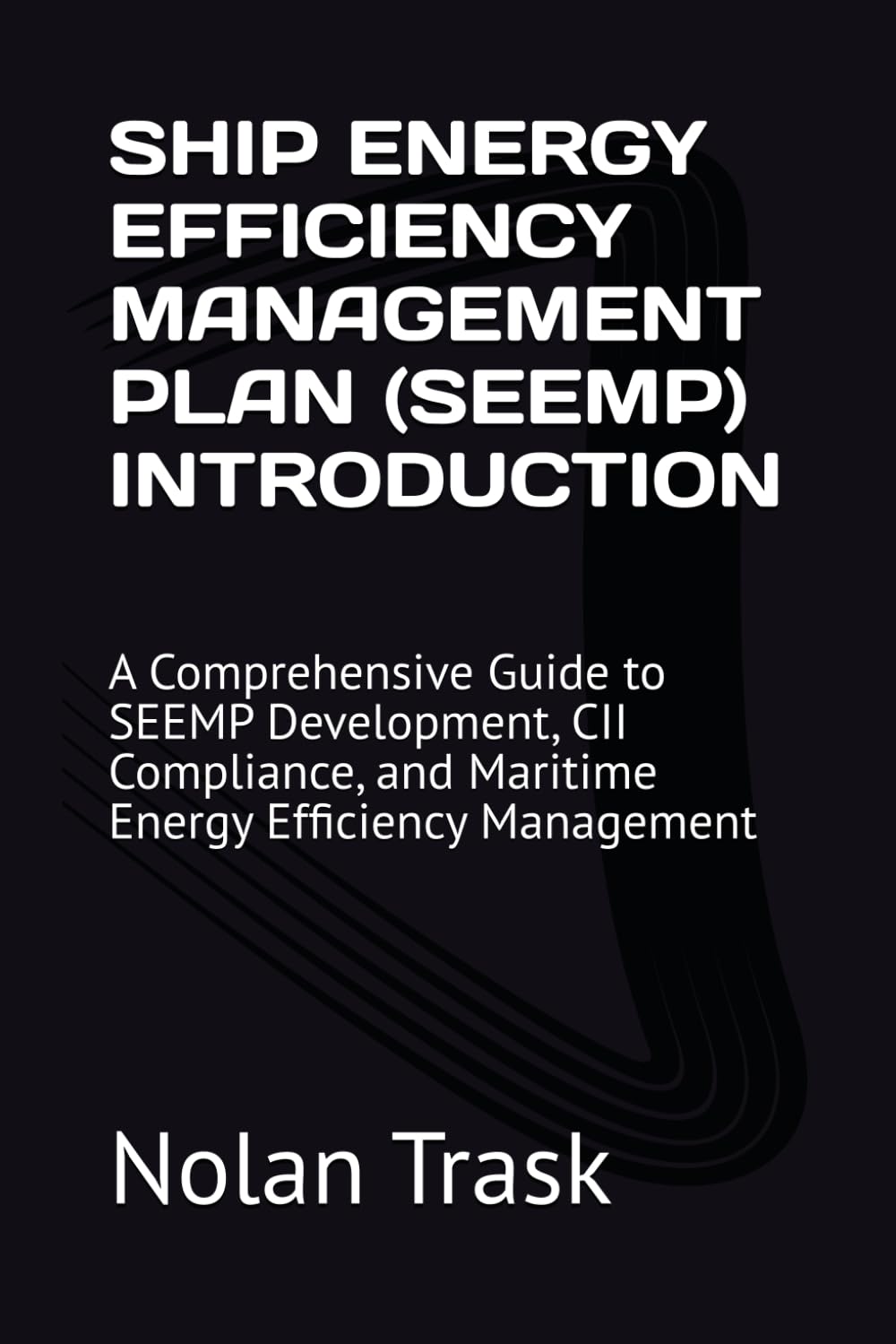 SHIP ENERGY EFFICIENCY MANAGEMENT PLAN (SEEMP) INTRODUCTION: A Comprehensive Guide to SEEMP Development, CII Compliance, and Maritime Energy Efficiency Management (SolarisTech Learning Series)